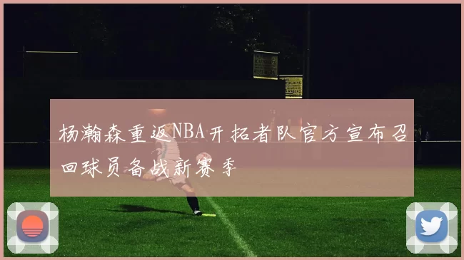 杨瀚森重返NBA开拓者队官方宣布召回球员备战新赛季