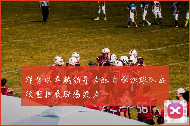 邓肯以卓越领导力独自承担球队成败重担展现感染力