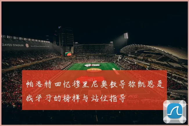 帕洛特回忆穆里尼奥教导称凯恩是我学习的榜样与站位指导