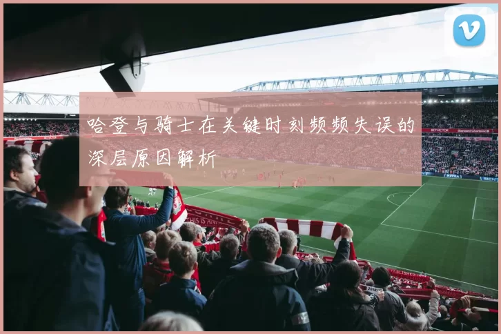 哈登与骑士在关键时刻频频失误的深层原因解析