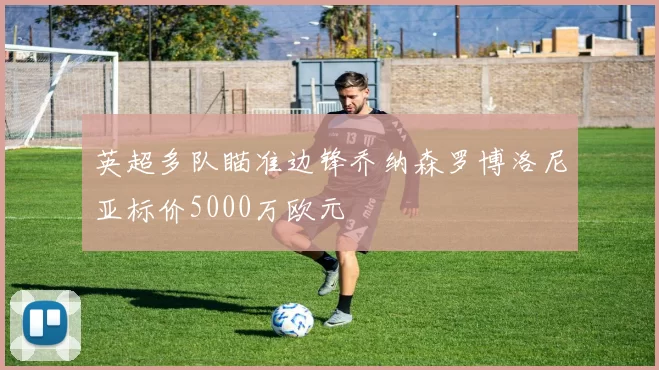 英超多队瞄准边锋乔纳森罗博洛尼亚标价5000万欧元