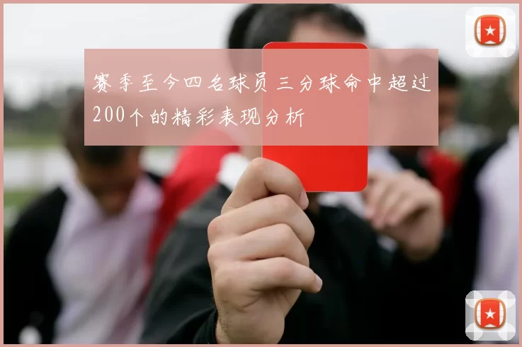 赛季至今四名球员三分球命中超过200个的精彩表现分析