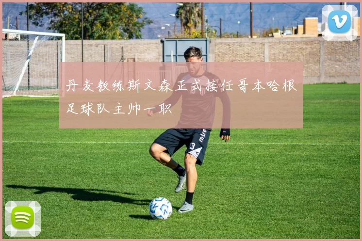 丹麦教练斯文森正式接任哥本哈根足球队主帅一职