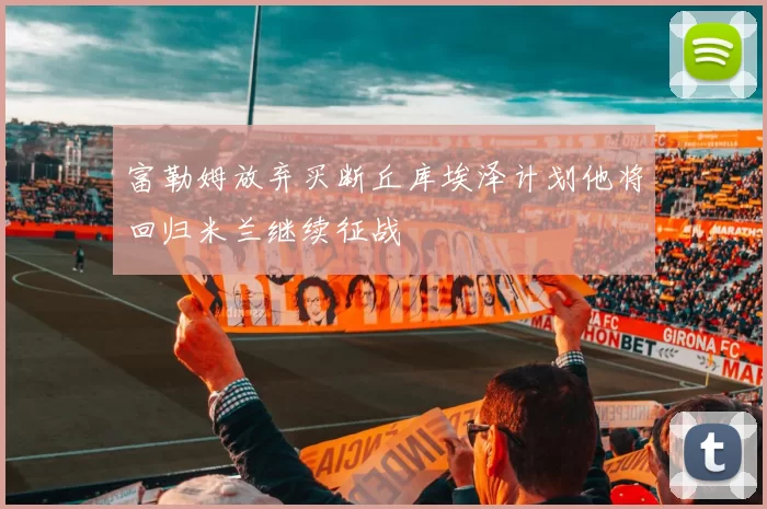 富勒姆放弃买断丘库埃泽计划他将回归米兰继续征战